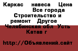 Каркас    навеса  › Цена ­ 20 500 - Все города Строительство и ремонт » Другое   . Челябинская обл.,Усть-Катав г.